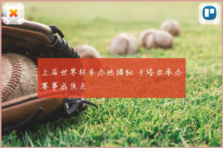上届世界杯举办地揭秘 卡塔尔承办赛事成焦点