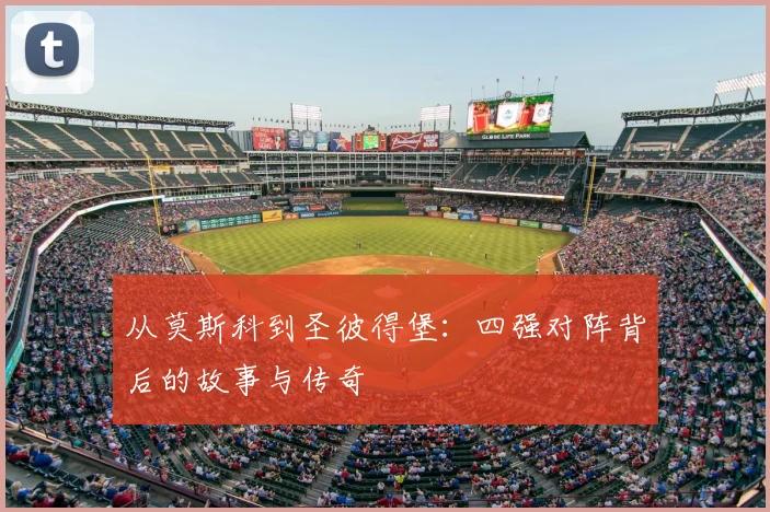 从莫斯科到圣彼得堡:四强对阵背后的故事与传奇