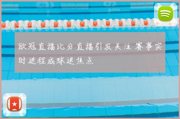 欧冠直播比分直播引发关注 赛事实时进程成球迷焦点