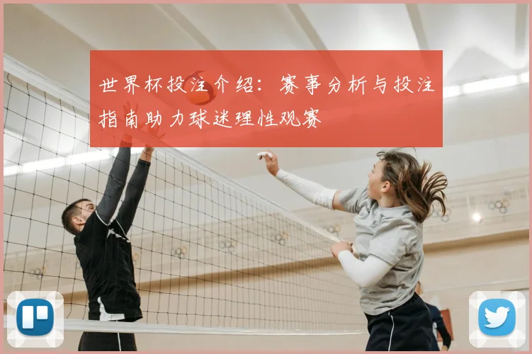 世界杯投注介绍：赛事分析与投注指南助力球迷理性观赛