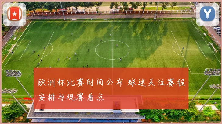 欧洲杯比赛时间公布 球迷关注赛程安排与观赛看点
