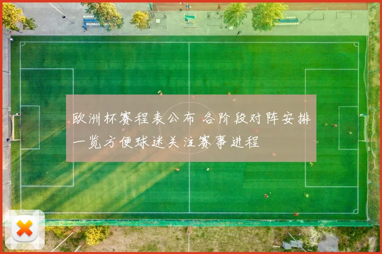 欧洲杯赛程表公布 各阶段对阵安排一览方便球迷关注赛事进程