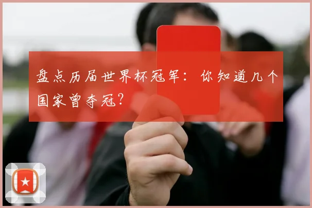 盘点历届世界杯冠军：你知道几个国家曾夺冠？