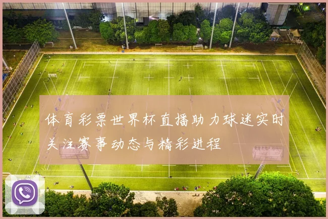 体育彩票世界杯直播助力球迷实时关注赛事动态与精彩进程