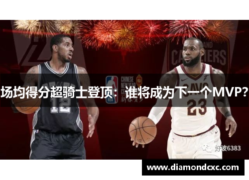 场均得分超骑士登顶：谁将成为下一个MVP？